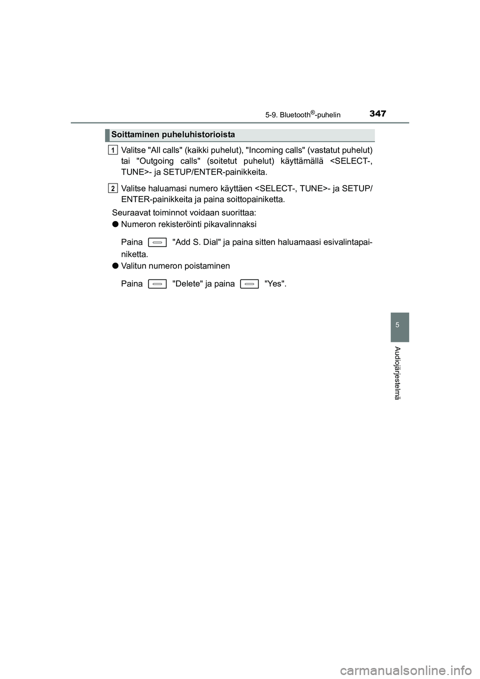 TOYOTA AURIS TOURING SPORTS 2015  Omistajan Käsikirja (in Finnish) 3475-9. Bluetooth®-puhelin
OM12J31FI
5
Audiojärjestelmä
Valitse "All calls" (kaikki puhelut), "Incoming calls" (vastatut puhelut)
tai "Outgoing calls" (soitetut  puhelut) käyttämällä <SELECT-,

