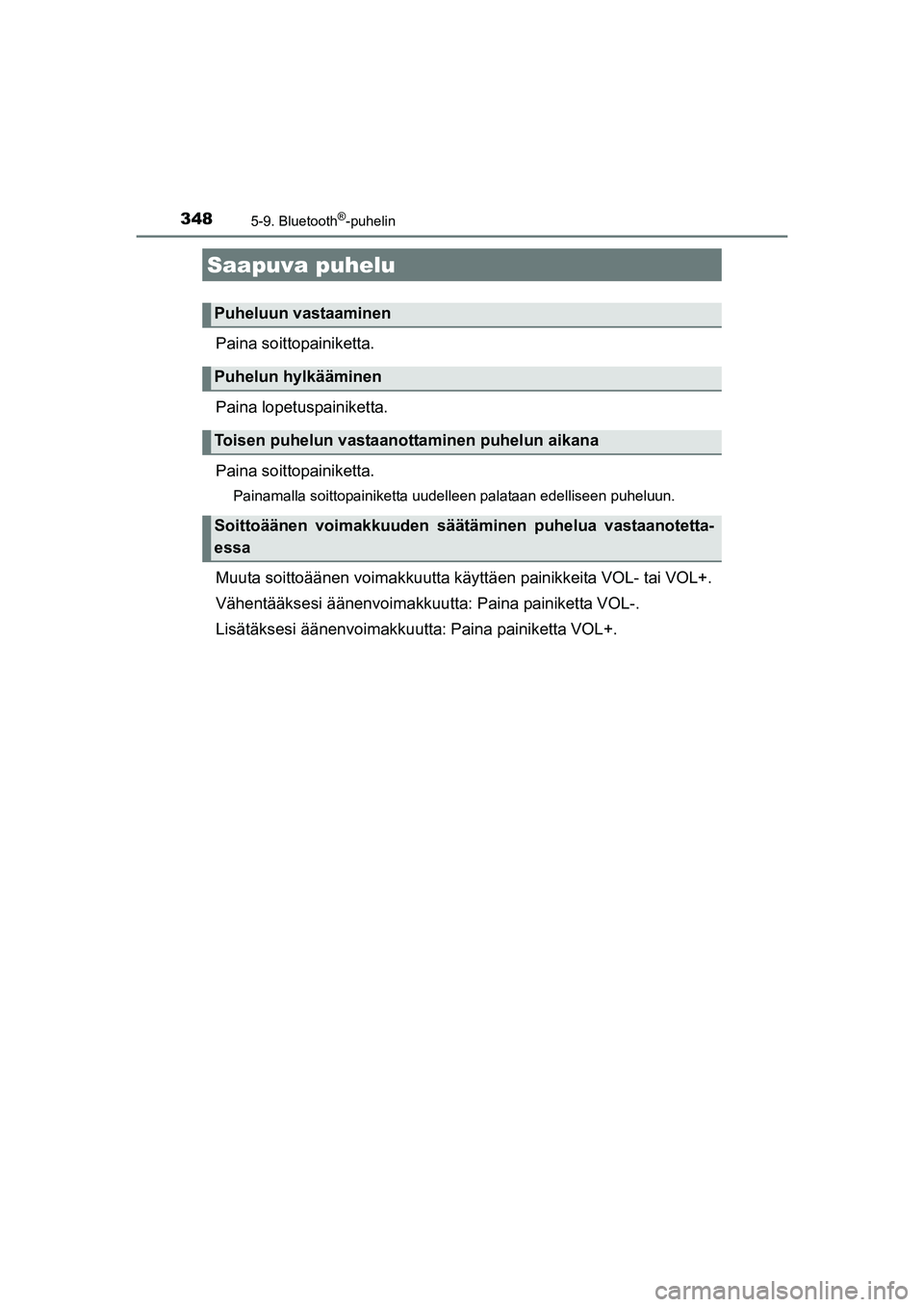 TOYOTA AURIS TOURING SPORTS 2015  Omistajan Käsikirja (in Finnish) 3485-9. Bluetooth®-puhelin
OM12J31FI
Paina soittopainiketta.
Paina lopetuspainiketta.
Paina soittopainiketta.
Painamalla soittopainiketta uudelleen palataan edelliseen puheluun.
Muuta soittoäänen v