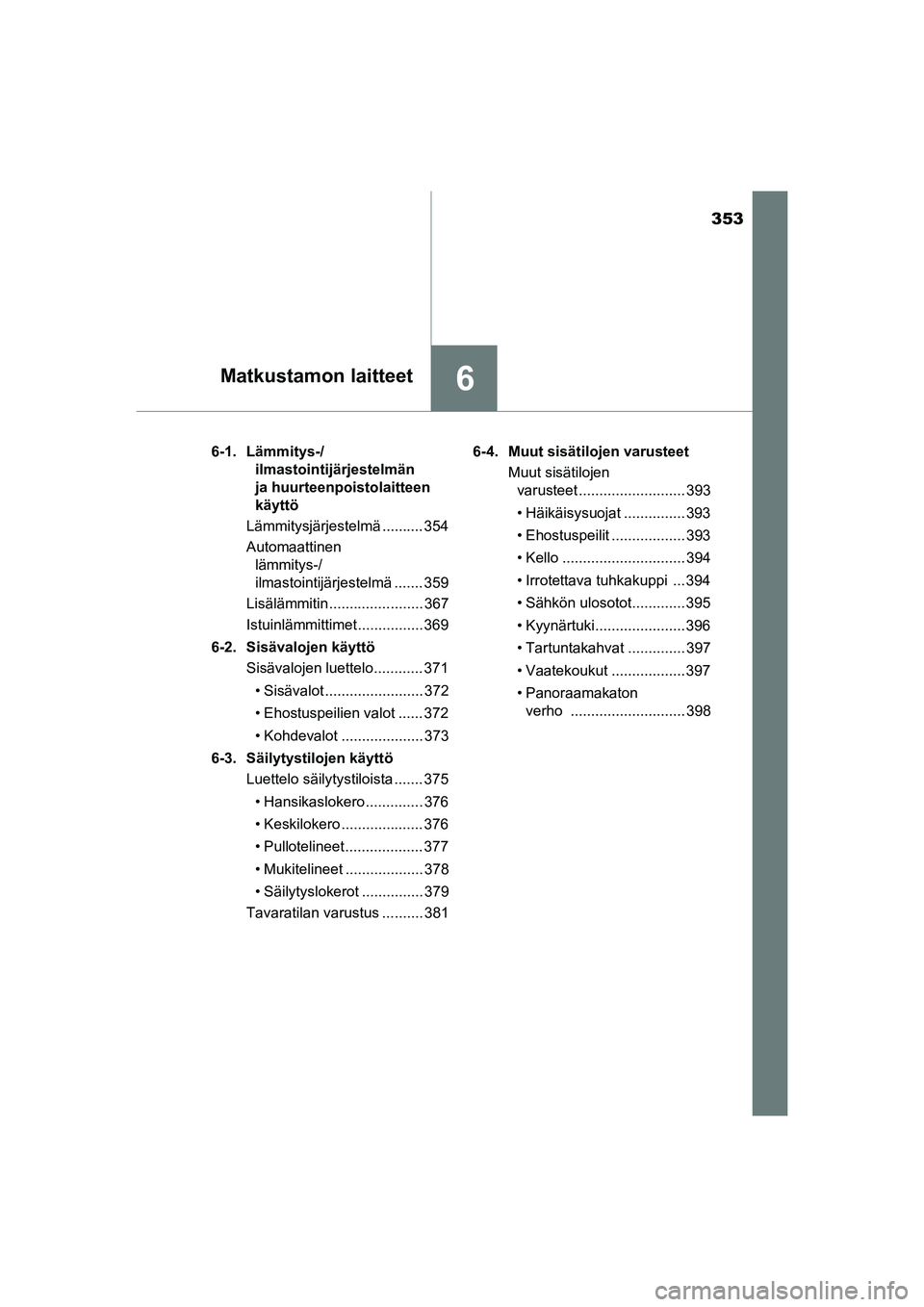 TOYOTA AURIS TOURING SPORTS 2015  Omistajan Käsikirja (in Finnish) 353
6Matkustamon laitteet
OM12J31E6-1. Lämmitys-/
ilmastointijärjestelmän
ja huurteenpoistolaitteen 
käyttö
Lämmitysjärjestelmä .......... 354
Automaattinen  lämmitys-/
ilmastointijärjestelm