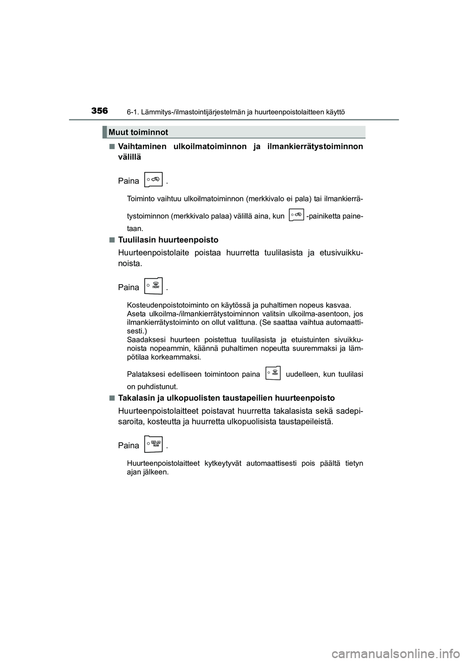 TOYOTA AURIS TOURING SPORTS 2015  Omistajan Käsikirja (in Finnish) 3566-1. Lämmitys-/ilmastointijärjestelmän ja huurteenpoistolaitteen käyttö
OM12J31FIn
Vaihtaminen ulkoilmatoiminnon
 ja ilmankierrätystoiminnon
välillä
Paina .
Toiminto vaihtuu ulkoilmatoiminn