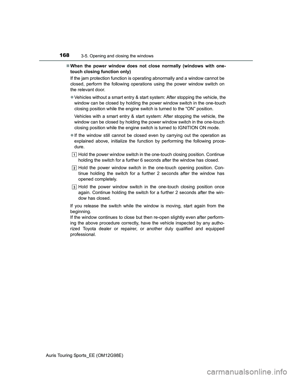 TOYOTA AURIS TOURING SPORTS 2014 Owners Manual 1683-5. Opening and closing the windows
Auris Touring Sports_EE (OM12G98E)When the power window does not close normally (windows with one-
touch closing function only)
If the jam protection functio TOYOTA AURIS TOURING SPORTS 2014 Owners Manual 1683-5. Opening and closing the windows
Auris Touring Sports_EE (OM12G98E)When the power window does not close normally (windows with one-
touch closing function only)
If the jam protection functio