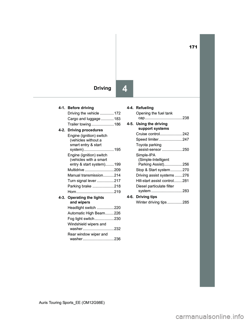 TOYOTA AURIS TOURING SPORTS 2014  Owners Manual 171
4Driving
Auris Touring Sports_EE (OM12G98E)4-1. Before driving
Driving the vehicle ............. 172
Cargo and luggage ............ 183
Trailer towing ..................... 186
4-2. Driving proced