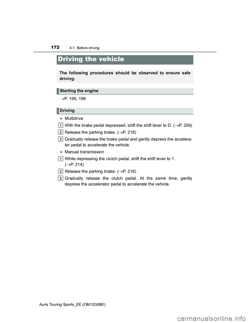 TOYOTA AURIS TOURING SPORTS 2014  Owners Manual 172
Auris Touring Sports_EE (OM12G98E)
4-1. Before driving
P. 195, 199
Multidrive
With the brake pedal depressed, shift the shift lever to D. (P. 209)
Release the parking brake. (P. 218)
G