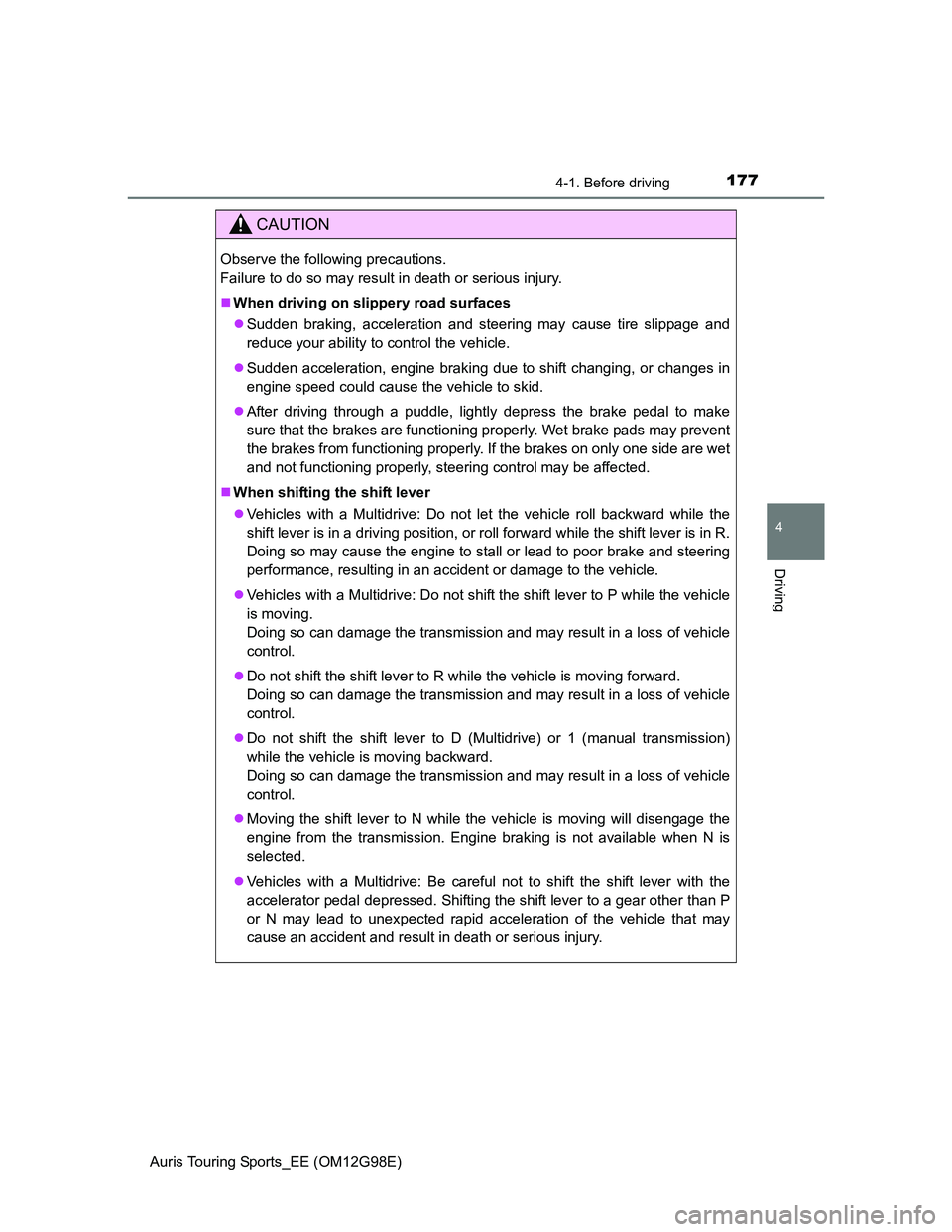 TOYOTA AURIS TOURING SPORTS 2014  Owners Manual 1774-1. Before driving
Auris Touring Sports_EE (OM12G98E)
4
Driving
CAUTION
Observe the following precautions. 
Failure to do so may result in death or serious injury.
When driving on slippery road