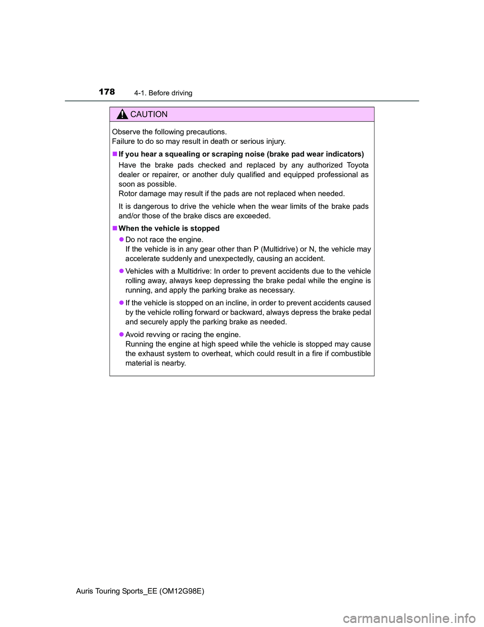 TOYOTA AURIS TOURING SPORTS 2014  Owners Manual 1784-1. Before driving
Auris Touring Sports_EE (OM12G98E)
CAUTION
Observe the following precautions. 
Failure to do so may result in death or serious injury.
If you hear a squealing or scraping noi