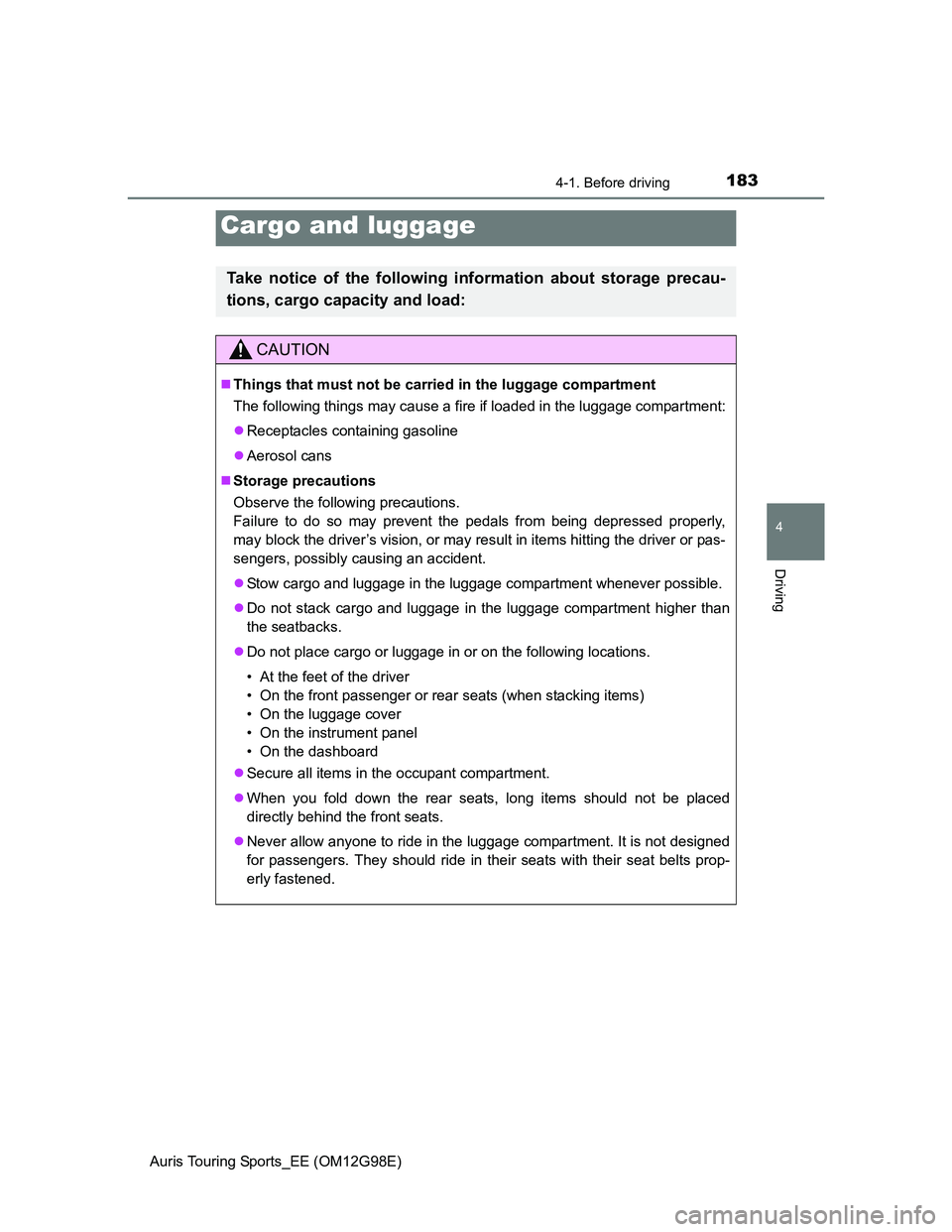 TOYOTA AURIS TOURING SPORTS 2014 Owners Manual 1834-1. Before driving
Auris Touring Sports_EE (OM12G98E)
4
Driving
Cargo and luggage
Take notice of the following information about storage precau-
tions, cargo capacity and load:
CAUTION
Things t TOYOTA AURIS TOURING SPORTS 2014 Owners Manual 1834-1. Before driving
Auris Touring Sports_EE (OM12G98E)
4
Driving
Cargo and luggage
Take notice of the following information about storage precau-
tions, cargo capacity and load:
CAUTION
Things t