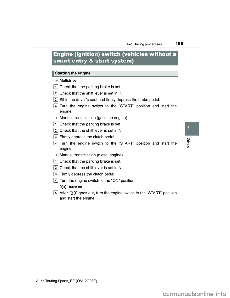TOYOTA AURIS TOURING SPORTS 2014 Owners Manual 195
Auris Touring Sports_EE (OM12G98E)
4
Driving
4-2. Driving procedures
Multidrive
Check that the parking brake is set.
Check that the shift lever is set in P.
Sit in the driver’s seat and firml TOYOTA AURIS TOURING SPORTS 2014 Owners Manual 195
Auris Touring Sports_EE (OM12G98E)
4
Driving
4-2. Driving procedures
Multidrive
Check that the parking brake is set.
Check that the shift lever is set in P.
Sit in the driver’s seat and firml