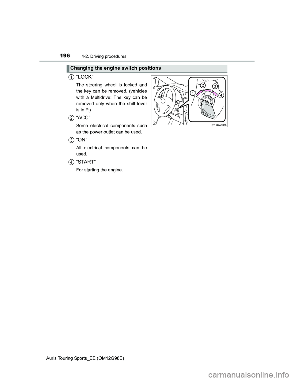 TOYOTA AURIS TOURING SPORTS 2014 Owners Manual 1964-2. Driving procedures
Auris Touring Sports_EE (OM12G98E)
“LOCK”
The steering wheel is locked and
the key can be removed. (vehicles
with a Multidrive: The key can be
removed only when the shif TOYOTA AURIS TOURING SPORTS 2014 Owners Manual 1964-2. Driving procedures
Auris Touring Sports_EE (OM12G98E)
“LOCK”
The steering wheel is locked and
the key can be removed. (vehicles
with a Multidrive: The key can be
removed only when the shif