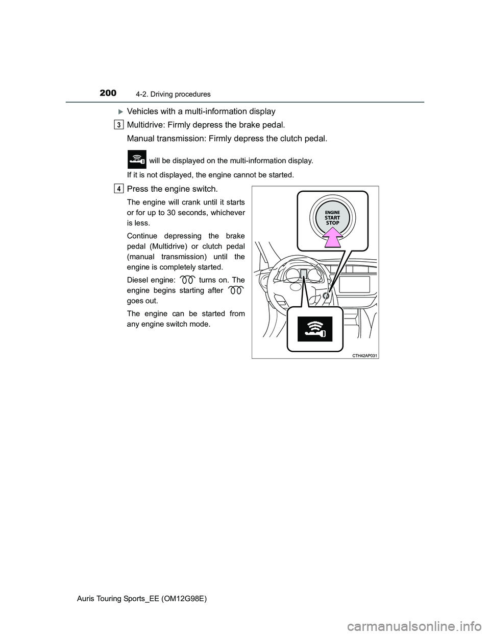 TOYOTA AURIS TOURING SPORTS 2014 Owners Manual 2004-2. Driving procedures
Auris Touring Sports_EE (OM12G98E)
Vehicles with a multi-information display
Multidrive: Firmly depress the brake pedal.
Manual transmission: Firmly depress the clutch pe TOYOTA AURIS TOURING SPORTS 2014 Owners Manual 2004-2. Driving procedures
Auris Touring Sports_EE (OM12G98E)
Vehicles with a multi-information display
Multidrive: Firmly depress the brake pedal.
Manual transmission: Firmly depress the clutch pe