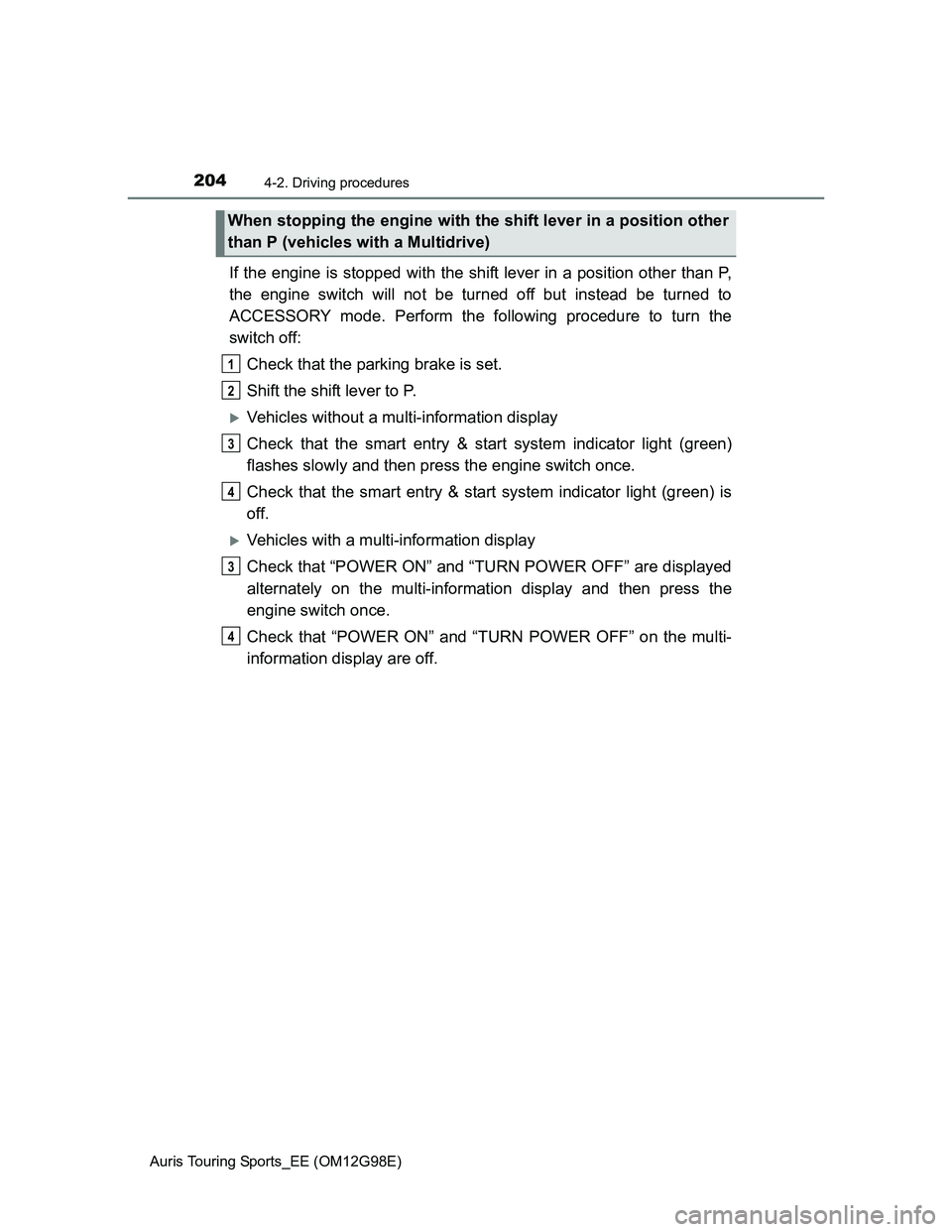 TOYOTA AURIS TOURING SPORTS 2014 Owners Manual 2044-2. Driving procedures
Auris Touring Sports_EE (OM12G98E)
If the engine is stopped with the shift lever in a position other than P,
the engine switch will not be turned off but instead be turned t TOYOTA AURIS TOURING SPORTS 2014 Owners Manual 2044-2. Driving procedures
Auris Touring Sports_EE (OM12G98E)
If the engine is stopped with the shift lever in a position other than P,
the engine switch will not be turned off but instead be turned t