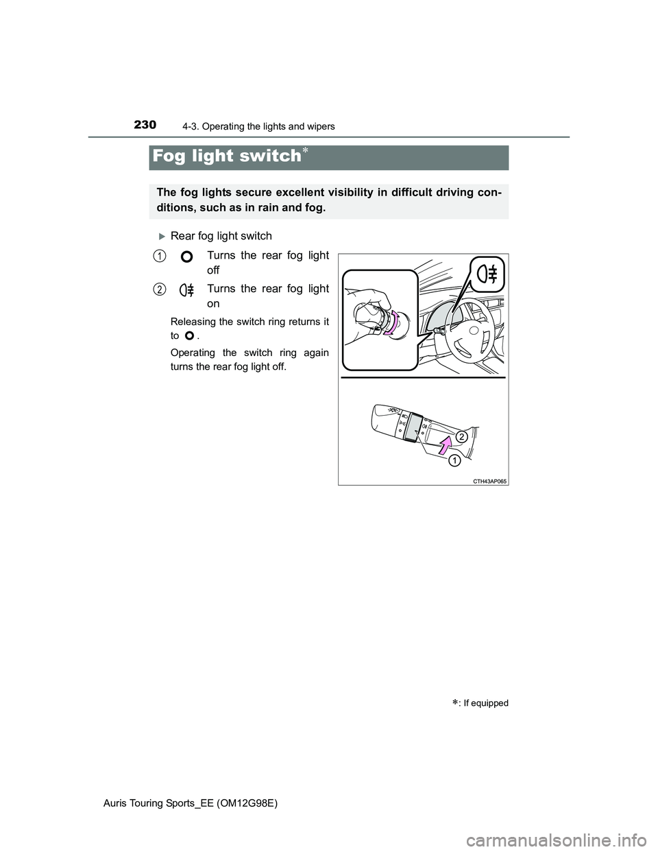 TOYOTA AURIS TOURING SPORTS 2014 Owners Manual 2304-3. Operating the lights and wipers
Auris Touring Sports_EE (OM12G98E)
Rear fog light switch
Turns the rear fog light
off
Turns the rear fog light
on
Releasing the switch ring returns it
to .
O TOYOTA AURIS TOURING SPORTS 2014 Owners Manual 2304-3. Operating the lights and wipers
Auris Touring Sports_EE (OM12G98E)
Rear fog light switch
Turns the rear fog light
off
Turns the rear fog light
on
Releasing the switch ring returns it
to .
O