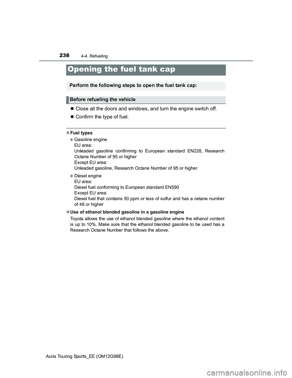 TOYOTA AURIS TOURING SPORTS 2014 Owners Manual 238
Auris Touring Sports_EE (OM12G98E)
4-4. Refueling
Close all the doors and windows, and turn the engine switch off.
Confirm the type of fuel.
Fuel types
Gasoline engine
EU area:
Unleade TOYOTA AURIS TOURING SPORTS 2014 Owners Manual 238
Auris Touring Sports_EE (OM12G98E)
4-4. Refueling
Close all the doors and windows, and turn the engine switch off.
Confirm the type of fuel.
Fuel types
Gasoline engine
EU area:
Unleade