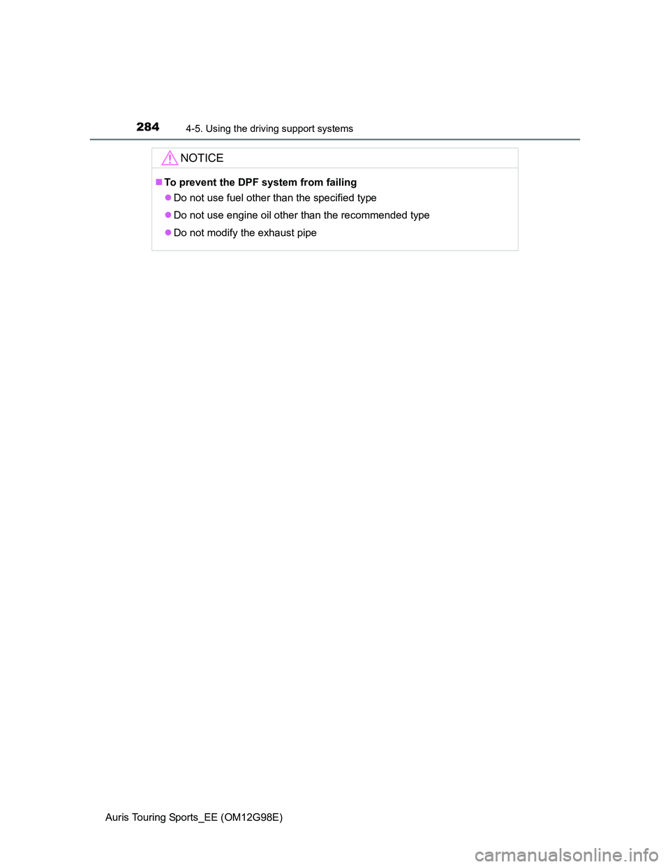 TOYOTA AURIS TOURING SPORTS 2014 Owners Manual 2844-5. Using the driving support systems
Auris Touring Sports_EE (OM12G98E)
NOTICE
To prevent the DPF system from failing
Do not use fuel other than the specified type
Do not use engine oil TOYOTA AURIS TOURING SPORTS 2014 Owners Manual 2844-5. Using the driving support systems
Auris Touring Sports_EE (OM12G98E)
NOTICE
To prevent the DPF system from failing
Do not use fuel other than the specified type
Do not use engine oil