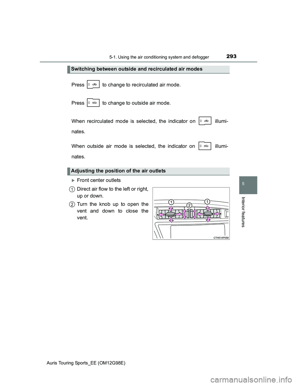TOYOTA AURIS TOURING SPORTS 2014  Owners Manual 2935-1. Using the air conditioning system and defogger
Auris Touring Sports_EE (OM12G98E)
5
Interior features
Press   to change to recirculated air mode.
Press   to change to outside air mode.
When re