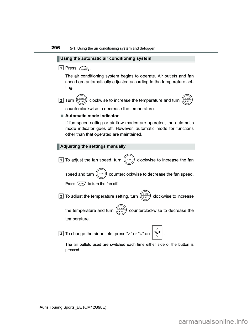 TOYOTA AURIS TOURING SPORTS 2014 Owners Manual 2965-1. Using the air conditioning system and defogger
Auris Touring Sports_EE (OM12G98E)
Press .
The air conditioning system begins to operate. Air outlets and fan
speed are automatically adjusted ac TOYOTA AURIS TOURING SPORTS 2014 Owners Manual 2965-1. Using the air conditioning system and defogger
Auris Touring Sports_EE (OM12G98E)
Press .
The air conditioning system begins to operate. Air outlets and fan
speed are automatically adjusted ac