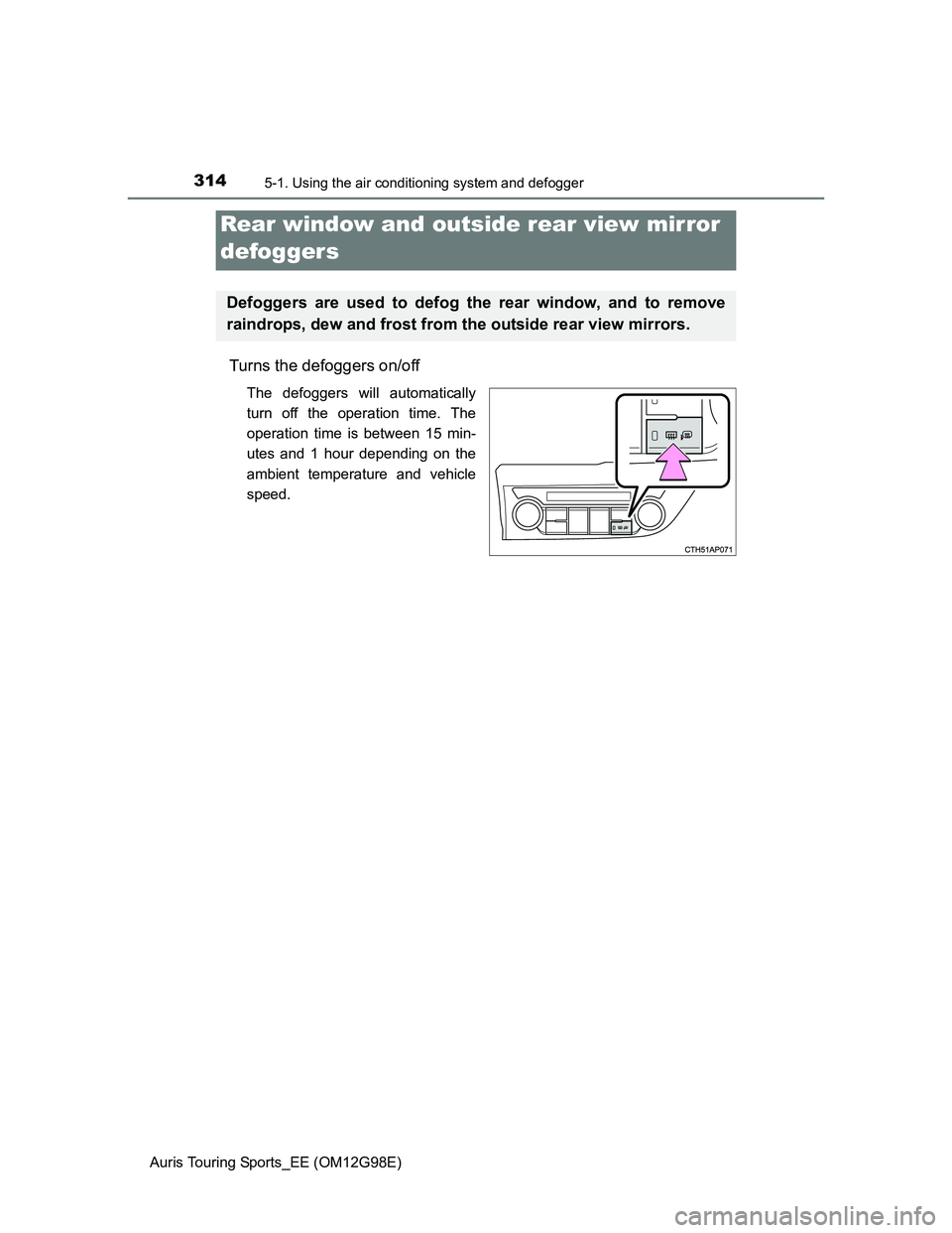 TOYOTA AURIS TOURING SPORTS 2014  Owners Manual 3145-1. Using the air conditioning system and defogger
Auris Touring Sports_EE (OM12G98E)
Turns the defoggers on/off
The defoggers will automatically
turn off the operation time. The
operation time is
