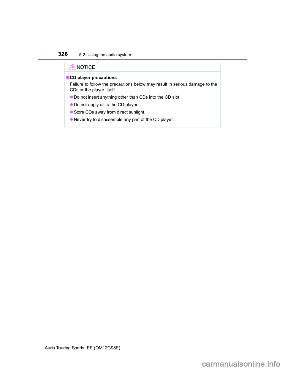 TOYOTA AURIS TOURING SPORTS 2014  Owners Manual 3265-2. Using the audio system
Auris Touring Sports_EE (OM12G98E)
NOTICE
CD player precautions
Failure to follow the precautions below may result in serious damage to the
CDs or the player itself.

