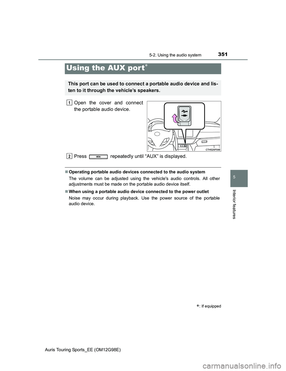 TOYOTA AURIS TOURING SPORTS 2014  Owners Manual 3515-2. Using the audio system
Auris Touring Sports_EE (OM12G98E)
5
Interior features
Open the cover and connect
the portable audio device.
Press   repeatedly until “AUX” is displayed.
Operatin