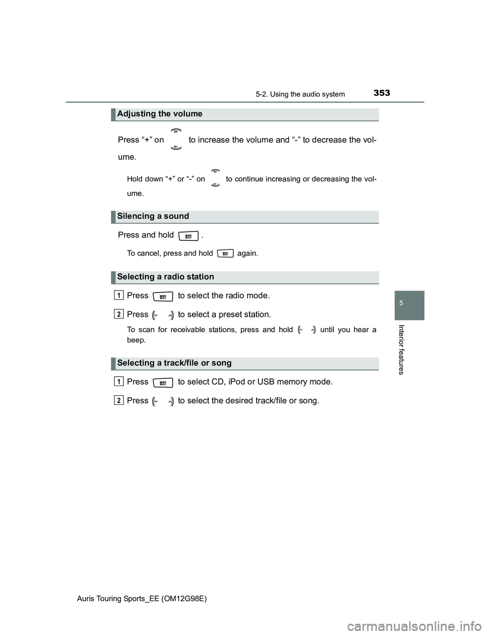 TOYOTA AURIS TOURING SPORTS 2014  Owners Manual 3535-2. Using the audio system
Auris Touring Sports_EE (OM12G98E)
5
Interior features
Press “+” on   to increase the volume and “-” to decrease the vol-
ume.
Hold down “+” or “-” on   