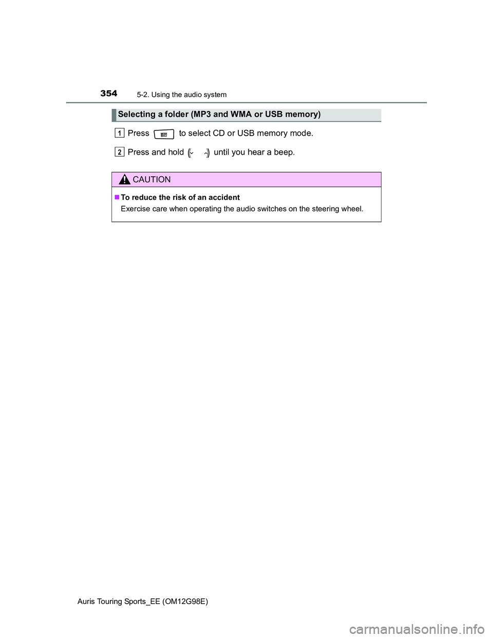 TOYOTA AURIS TOURING SPORTS 2014  Owners Manual 3545-2. Using the audio system
Auris Touring Sports_EE (OM12G98E)
Press   to select CD or USB memory mode.
Press and hold   until you hear a beep.
Selecting a folder (MP3 and WMA or USB memory)
CAUTIO