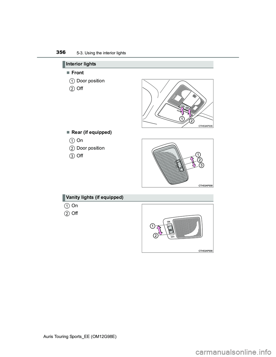 TOYOTA AURIS TOURING SPORTS 2014  Owners Manual 3565-3. Using the interior lights
Auris Touring Sports_EE (OM12G98E)
Front
Door position
Off
Rear (if equipped)
On
Door position
Off
On
Off
Interior lights
CTH53AP035
1
2
1
2
3
Vanity lights (if