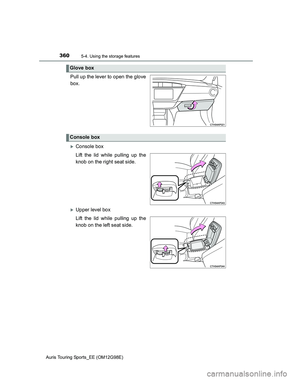TOYOTA AURIS TOURING SPORTS 2014  Owners Manual 3605-4. Using the storage features
Auris Touring Sports_EE (OM12G98E)
Pull up the lever to open the glove
box.
Console box
Lift the lid while pulling up the
knob on the right seat side.
Upper le