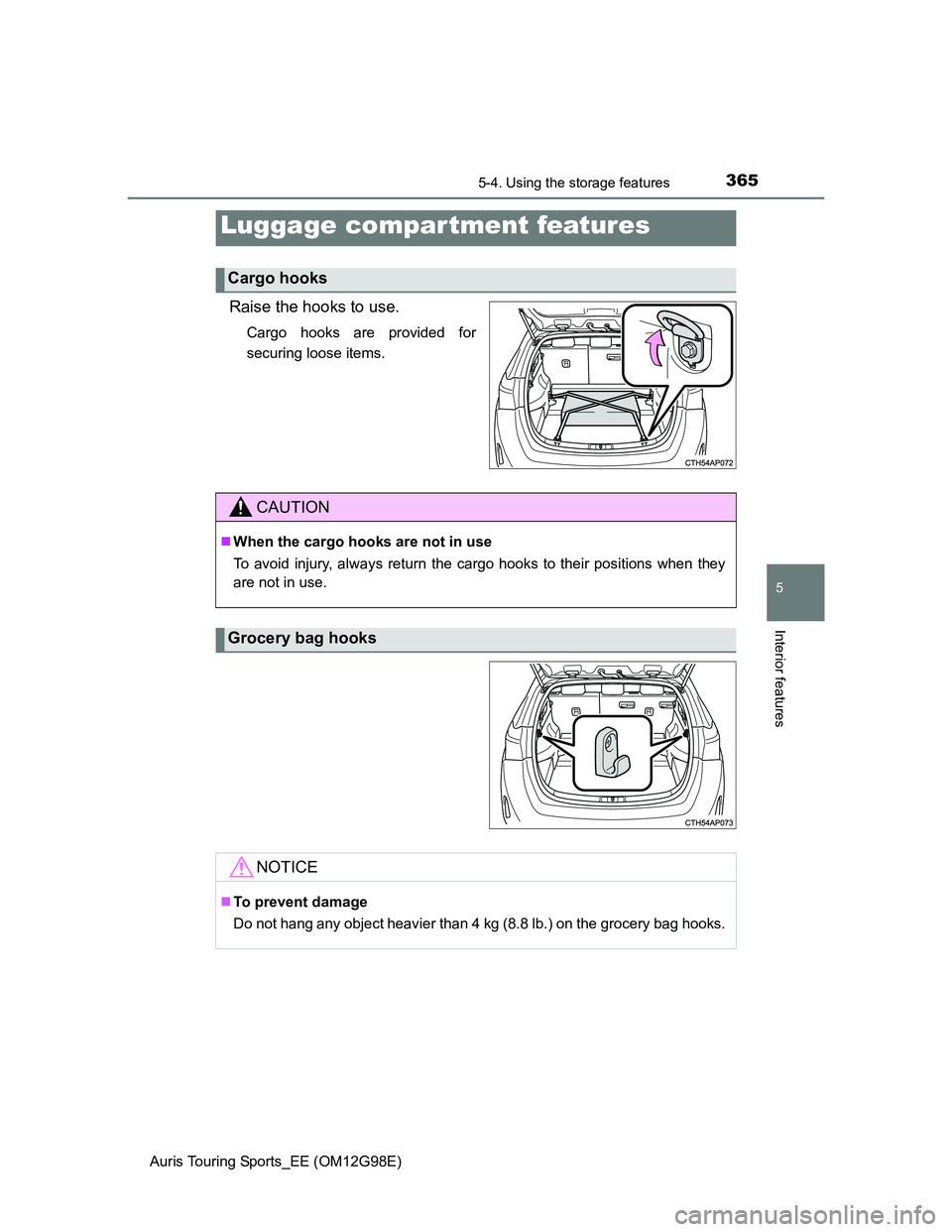 TOYOTA AURIS TOURING SPORTS 2014  Owners Manual 3655-4. Using the storage features
Auris Touring Sports_EE (OM12G98E)
5
Interior features
Raise the hooks to use.
Cargo hooks are provided for
securing loose items.
Luggage compar tment features
Cargo