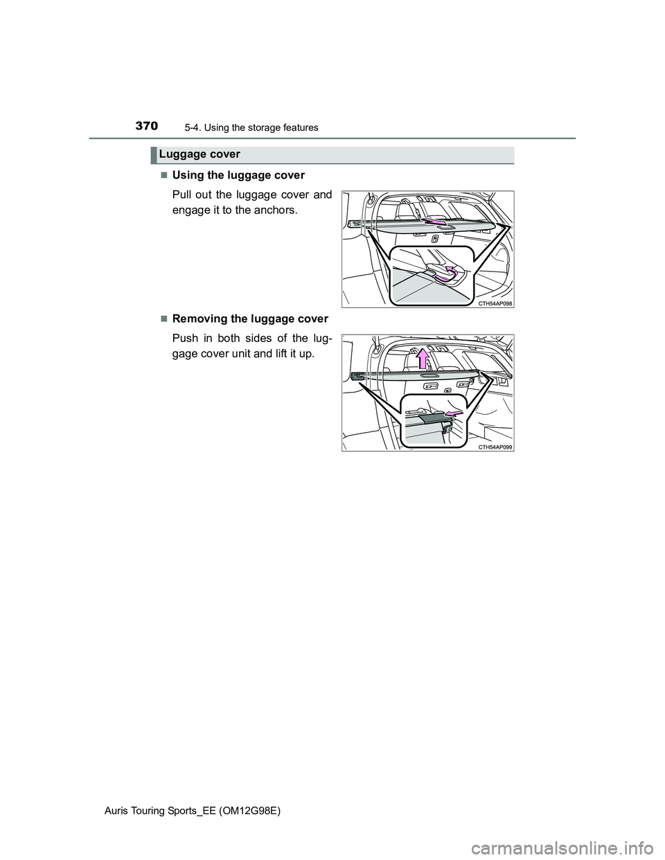 TOYOTA AURIS TOURING SPORTS 2014  Owners Manual 3705-4. Using the storage features
Auris Touring Sports_EE (OM12G98E)
Using the luggage cover
Pull out the luggage cover and
engage it to the anchors. 
Removing the luggage cover
Push in both si