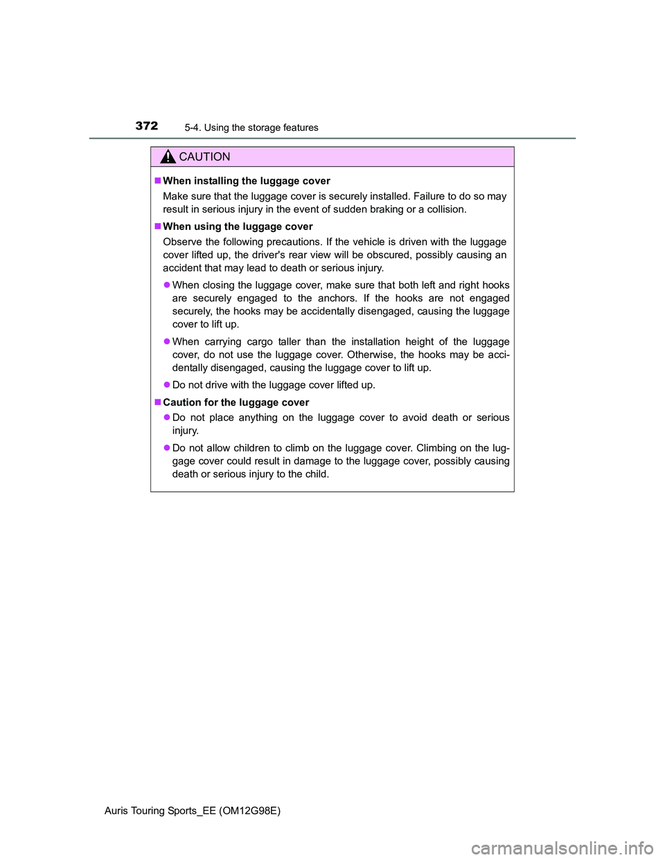 TOYOTA AURIS TOURING SPORTS 2014  Owners Manual 3725-4. Using the storage features
Auris Touring Sports_EE (OM12G98E)
CAUTION
When installing the luggage cover
Make sure that the luggage cover is securely installed. Failure to do so may
result i