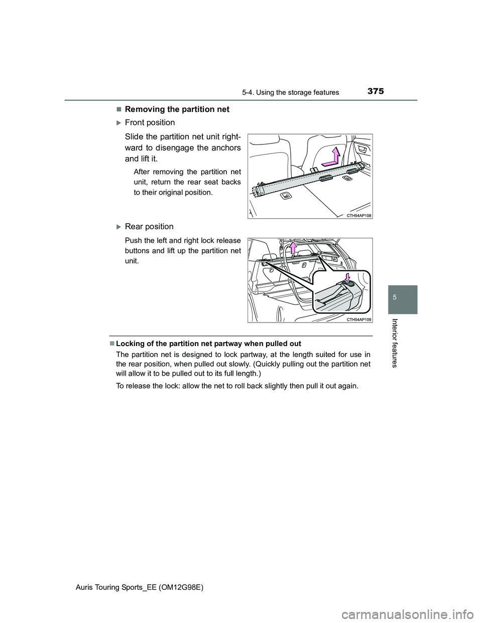 TOYOTA AURIS TOURING SPORTS 2014  Owners Manual 3755-4. Using the storage features
Auris Touring Sports_EE (OM12G98E)
5
Interior features
Removing the partition net
Front position
Slide the partition net unit right-
ward to disengage the anch