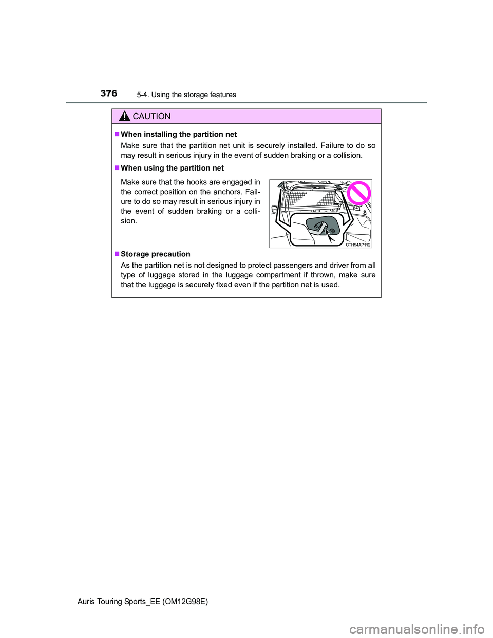 TOYOTA AURIS TOURING SPORTS 2014  Owners Manual 3765-4. Using the storage features
Auris Touring Sports_EE (OM12G98E)
CAUTION
When installing the partition net
Make sure that the partition net unit is securely installed. Failure to do so
may res