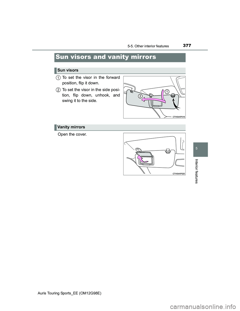 TOYOTA AURIS TOURING SPORTS 2014  Owners Manual 377
Auris Touring Sports_EE (OM12G98E)
5
Interior features
5-5. Other interior features
To set the visor in the forward
position, flip it down.
To set the visor in the side posi-
tion, flip down, unho