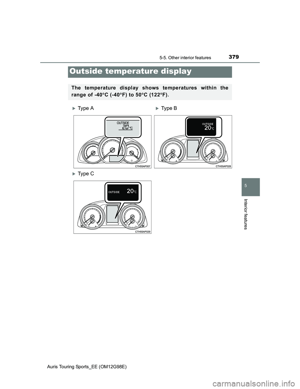 TOYOTA AURIS TOURING SPORTS 2014  Owners Manual 3795-5. Other interior features
Auris Touring Sports_EE (OM12G98E)
5
Interior features
Outside temperature display
The temperature display shows temperatures within the
range of -40C (-40F) to 5