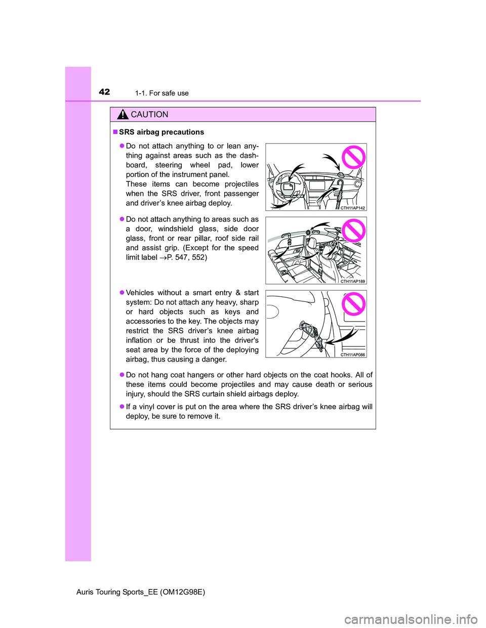 TOYOTA AURIS TOURING SPORTS 2014 Service Manual 421-1. For safe use
Auris Touring Sports_EE (OM12G98E)
CAUTION
SRS airbag precautions
Do not hang coat hangers or other hard objects on the coat hooks. All of
these items could become projectile