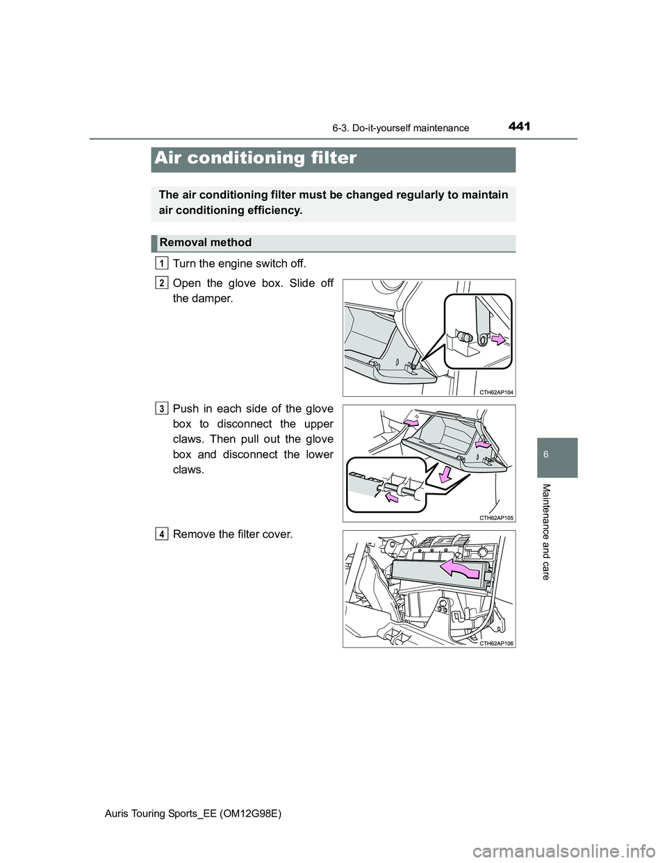 TOYOTA AURIS TOURING SPORTS 2014  Owners Manual 4416-3. Do-it-yourself maintenance
Auris Touring Sports_EE (OM12G98E)
6
Maintenance and care
Turn the engine switch off. 
Open the glove box. Slide off
the damper.
Push in each side of the glove
box t