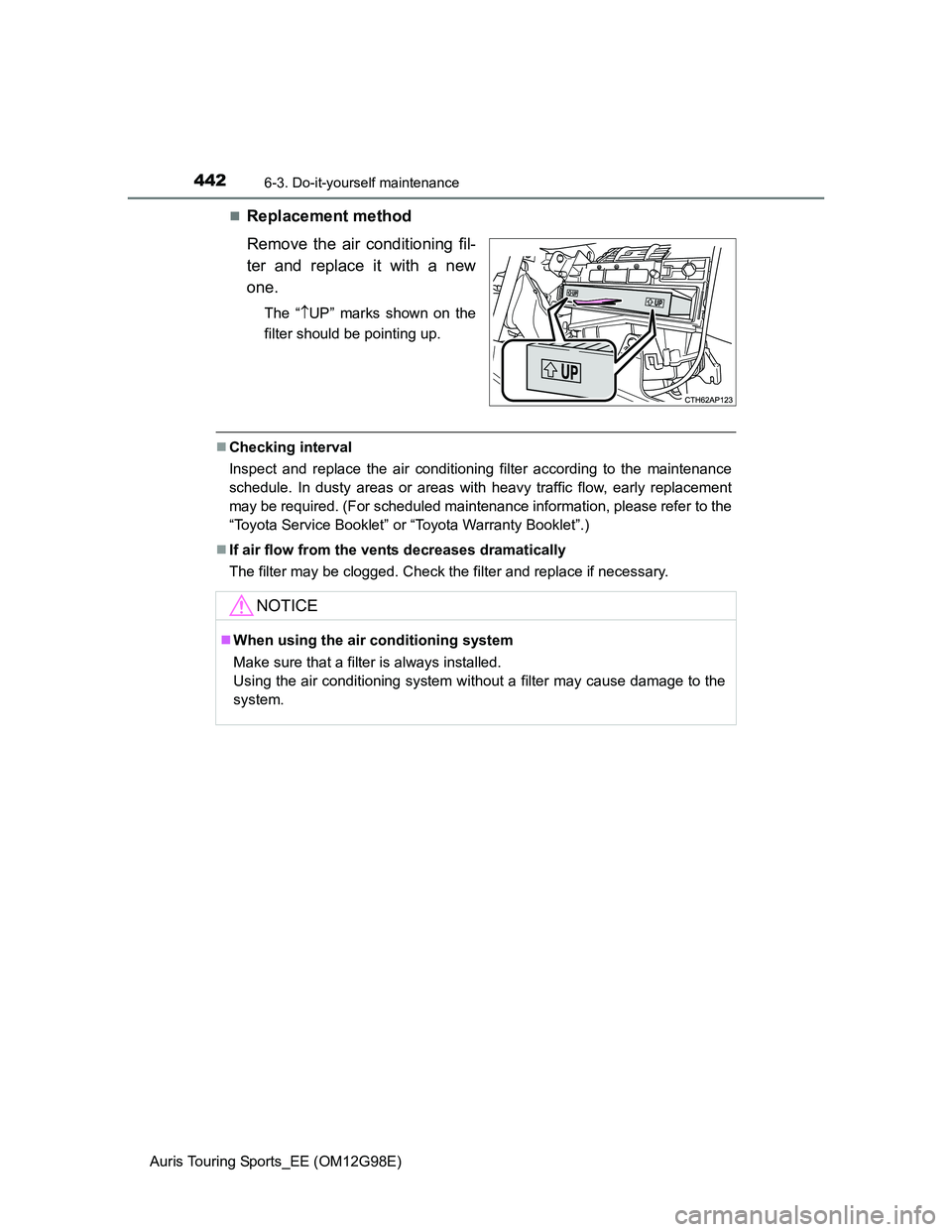 TOYOTA AURIS TOURING SPORTS 2014  Owners Manual 4426-3. Do-it-yourself maintenance
Auris Touring Sports_EE (OM12G98E)
Replacement method
Remove the air conditioning fil-
ter and replace it with a new
one.
The “UP” marks shown on the
filte