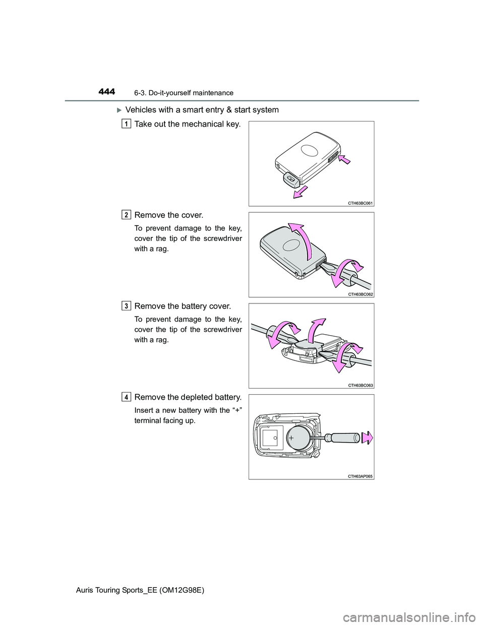 TOYOTA AURIS TOURING SPORTS 2014  Owners Manual 4446-3. Do-it-yourself maintenance
Auris Touring Sports_EE (OM12G98E)
Vehicles with a smart entry & start system
Take out the mechanical key.
Remove the cover.
To prevent damage to the key,
cover t