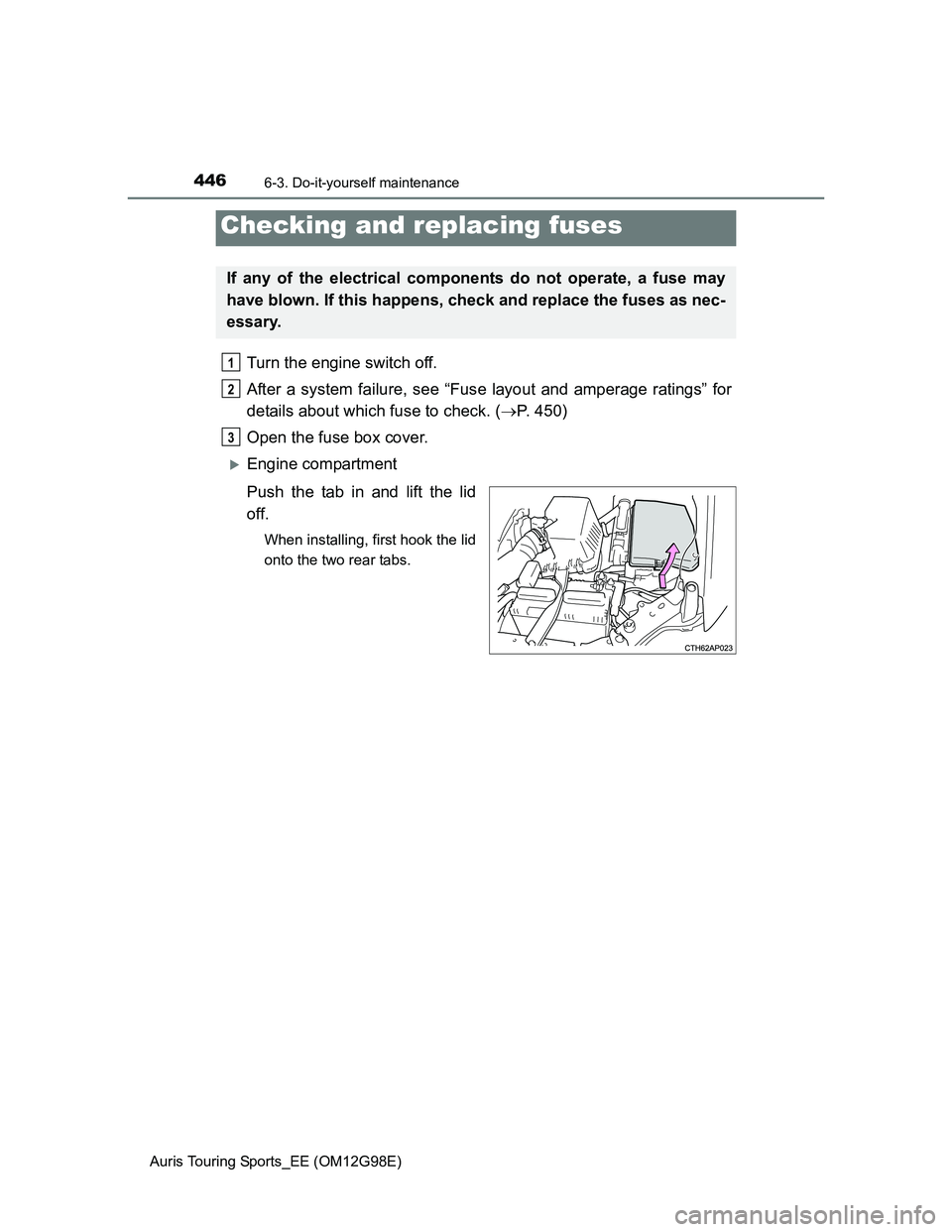 TOYOTA AURIS TOURING SPORTS 2014  Owners Manual 4466-3. Do-it-yourself maintenance
Auris Touring Sports_EE (OM12G98E)
Turn the engine switch off. 
After a system failure, see “Fuse layout and amperage ratings” for
details about which fuse to ch