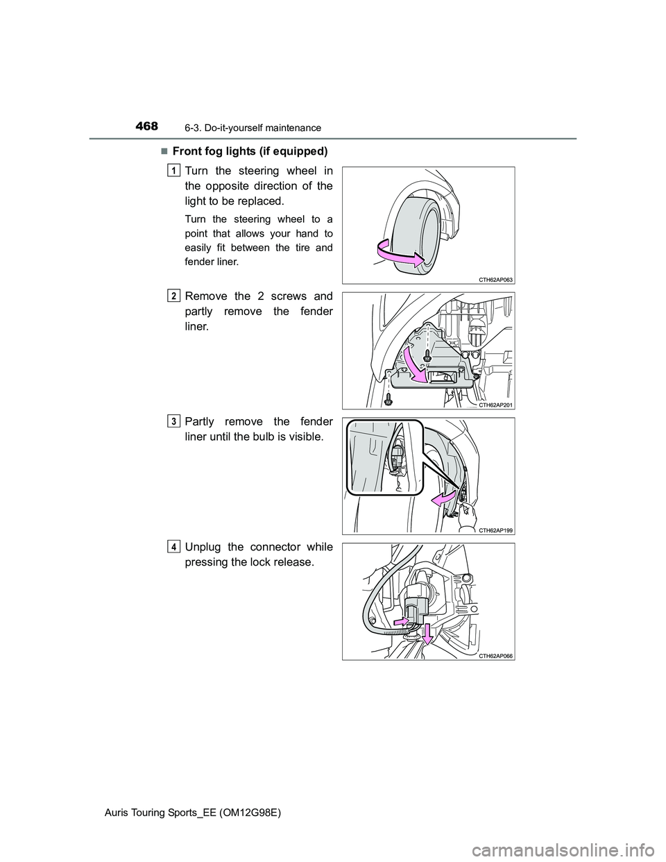 TOYOTA AURIS TOURING SPORTS 2014  Owners Manual 4686-3. Do-it-yourself maintenance
Auris Touring Sports_EE (OM12G98E)
Front fog lights (if equipped)
Turn the steering wheel in
the opposite direction of the
light to be replaced.
Turn the steering