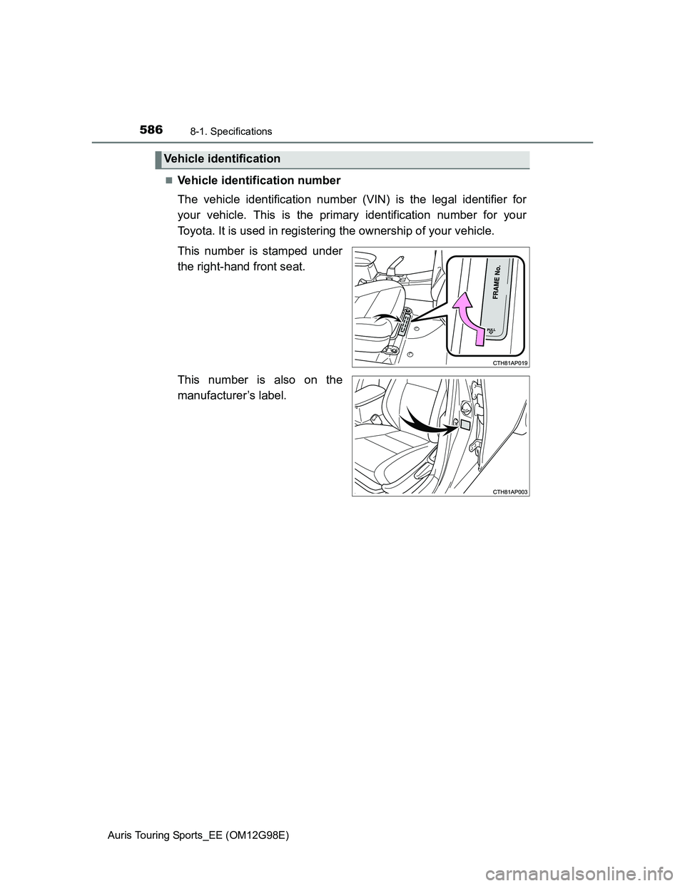 TOYOTA AURIS TOURING SPORTS 2014  Owners Manual 5868-1. Specifications
Auris Touring Sports_EE (OM12G98E)
Vehicle identification number
The vehicle identification number (VIN) is the legal identifier for
your vehicle. This is the primary identif