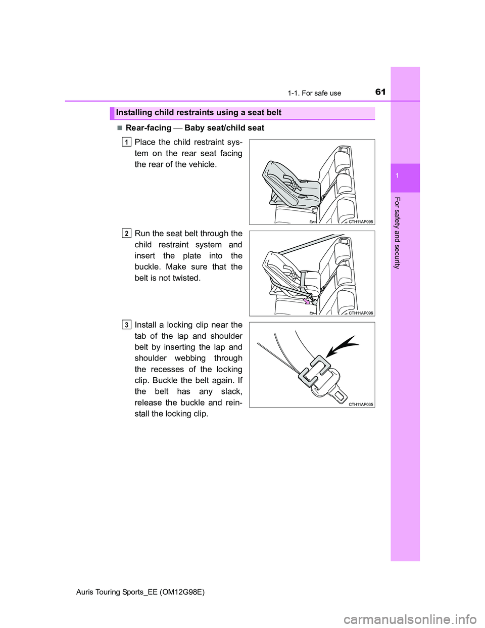 TOYOTA AURIS TOURING SPORTS 2014 Repair Manual 611-1. For safe use
1
For safety and security
Auris Touring Sports_EE (OM12G98E)
Rear-facing  Baby seat/child seat
Place the child restraint sys-
tem on the rear seat facing
the rear of the vehi