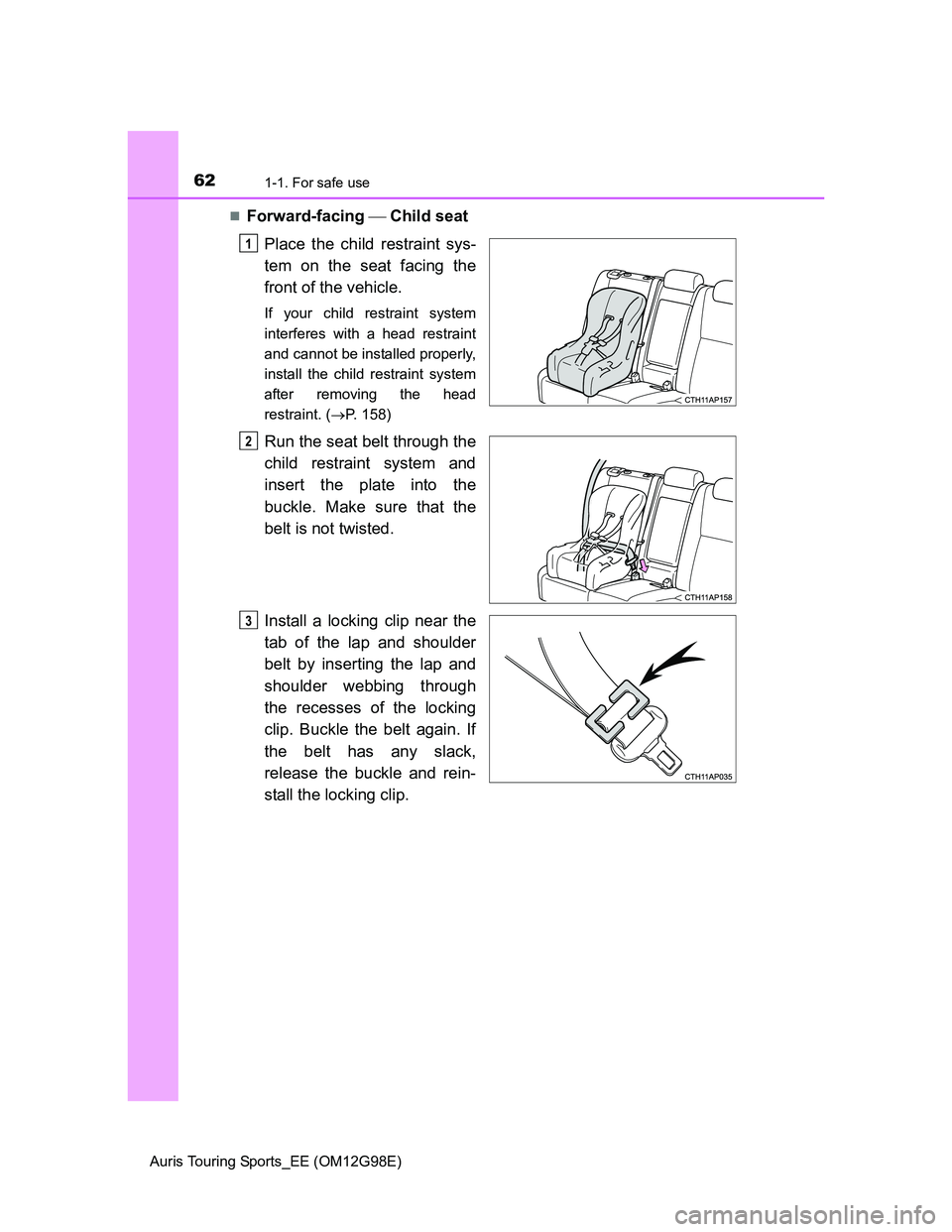 TOYOTA AURIS TOURING SPORTS 2014 Repair Manual 621-1. For safe use
Auris Touring Sports_EE (OM12G98E)
Forward-facing  Child seat
Place the child restraint sys-
tem on the seat facing the
front of the vehicle.
If your child restraint system
i