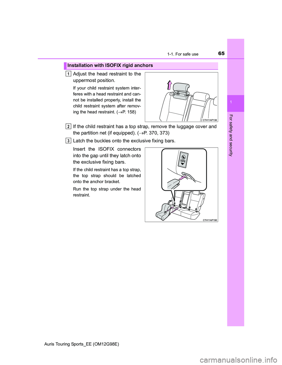 TOYOTA AURIS TOURING SPORTS 2014 Repair Manual 651-1. For safe use
1
For safety and security
Auris Touring Sports_EE (OM12G98E)
Adjust the head restraint to the
uppermost position.
If your child restraint system inter-
feres with a head restraint 