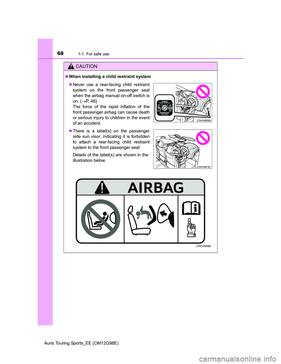 TOYOTA AURIS TOURING SPORTS 2014 Repair Manual 681-1. For safe use
Auris Touring Sports_EE (OM12G98E)
CAUTION
When installing a child restraint system
Never use a rear-facing child restraint
system on the front passenger seat
when the airbag