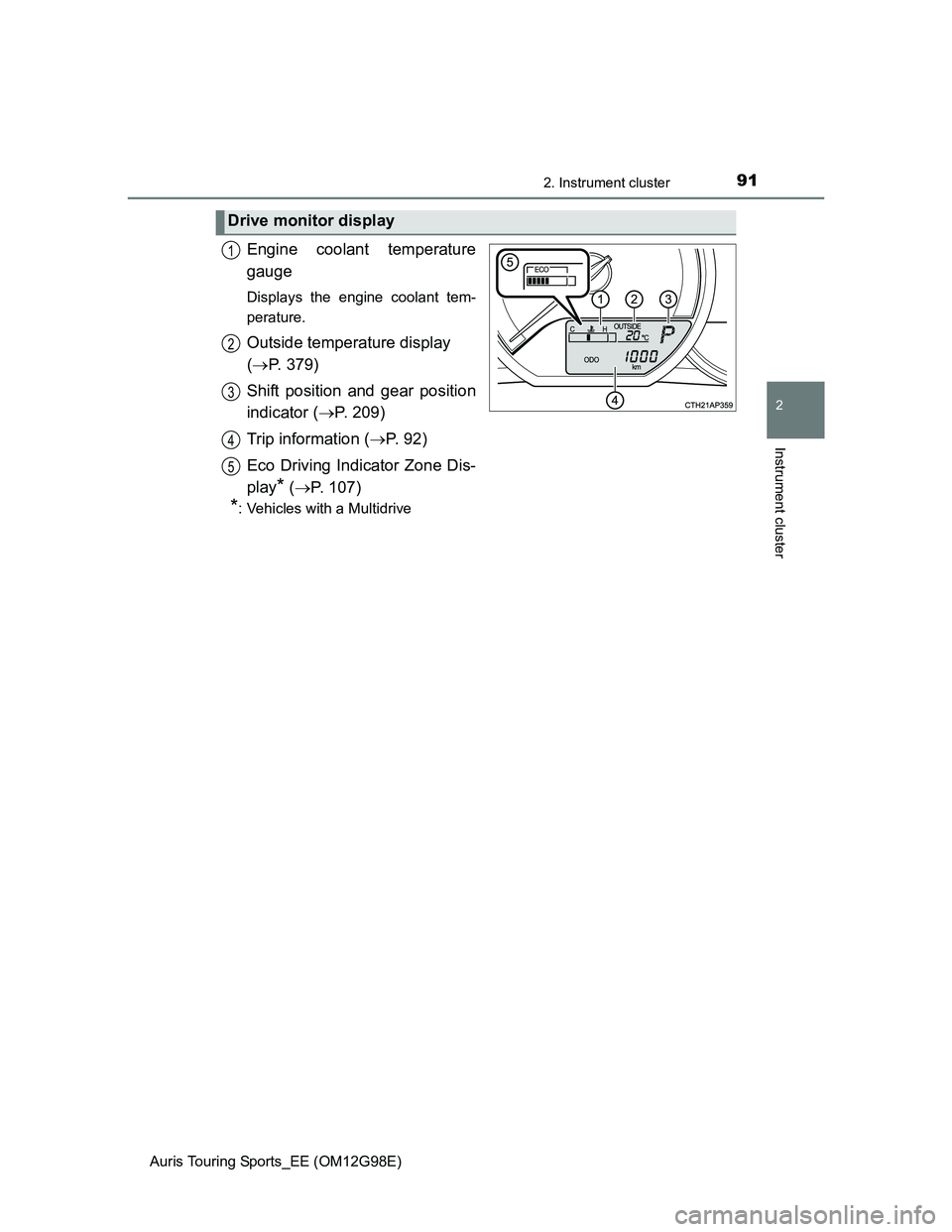 TOYOTA AURIS TOURING SPORTS 2014 Owners Manual 912. Instrument cluster
Auris Touring Sports_EE (OM12G98E)
2
Instrument cluster
Engine coolant temperature
gauge
Displays the engine coolant tem-
perature.
Outside temperature display
(P. 379)
Shi TOYOTA AURIS TOURING SPORTS 2014 Owners Manual 912. Instrument cluster
Auris Touring Sports_EE (OM12G98E)
2
Instrument cluster
Engine coolant temperature
gauge
Displays the engine coolant tem-
perature.
Outside temperature display
(P. 379)
Shi