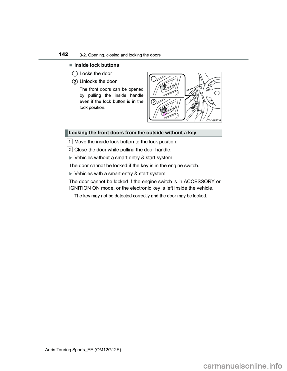 TOYOTA AURIS TOURING SPORTS 2013  Owners Manual 1423-2. Opening, closing and locking the doors
Auris Touring Sports_EE (OM12G12E)
Inside lock buttons
Locks the door
Unlocks the door
The front doors can be opened
by pulling the inside handle
even