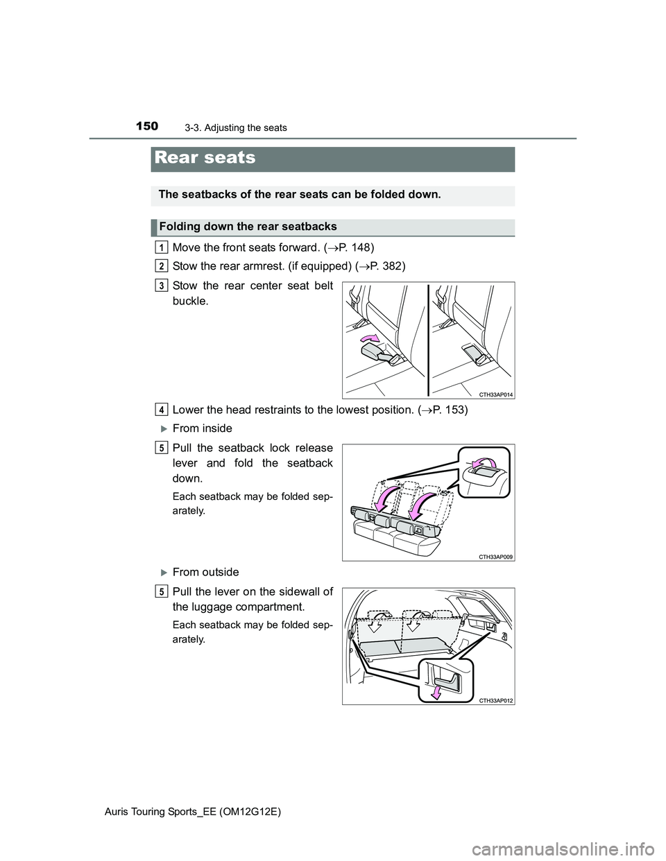 TOYOTA AURIS TOURING SPORTS 2013 Owners Manual 1503-3. Adjusting the seats
Auris Touring Sports_EE (OM12G12E)
Move the front seats forward. (P. 148)
Stow the rear armrest. (if equipped) (P. 382)
Stow the rear center seat belt
buckle.
Lower t TOYOTA AURIS TOURING SPORTS 2013 Owners Manual 1503-3. Adjusting the seats
Auris Touring Sports_EE (OM12G12E)
Move the front seats forward. (P. 148)
Stow the rear armrest. (if equipped) (P. 382)
Stow the rear center seat belt
buckle.
Lower t