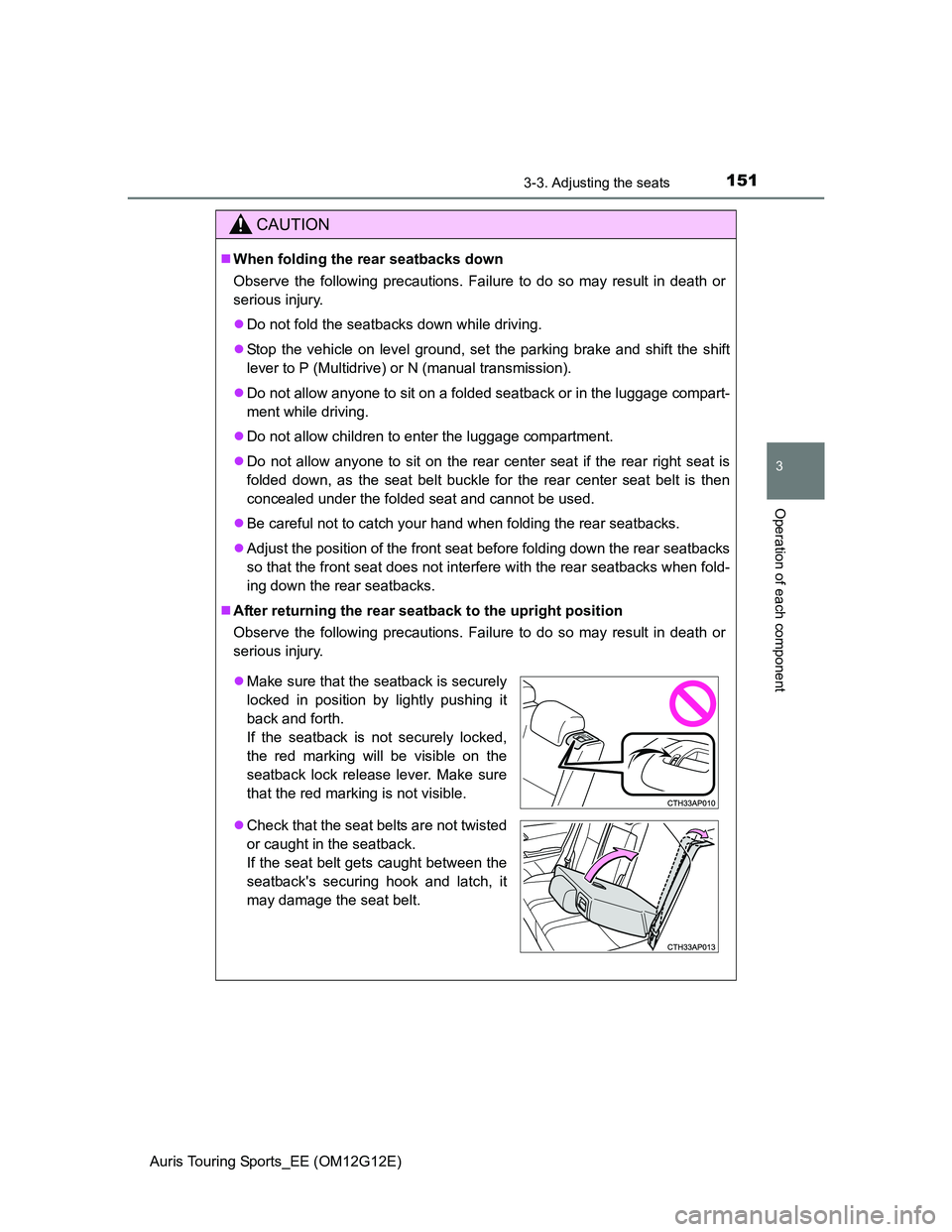 TOYOTA AURIS TOURING SPORTS 2013 Owners Manual 1513-3. Adjusting the seats
Auris Touring Sports_EE (OM12G12E)
3
Operation of each component
CAUTION
When folding the rear seatbacks down
Observe the following precautions. Failure to do so may res TOYOTA AURIS TOURING SPORTS 2013 Owners Manual 1513-3. Adjusting the seats
Auris Touring Sports_EE (OM12G12E)
3
Operation of each component
CAUTION
When folding the rear seatbacks down
Observe the following precautions. Failure to do so may res