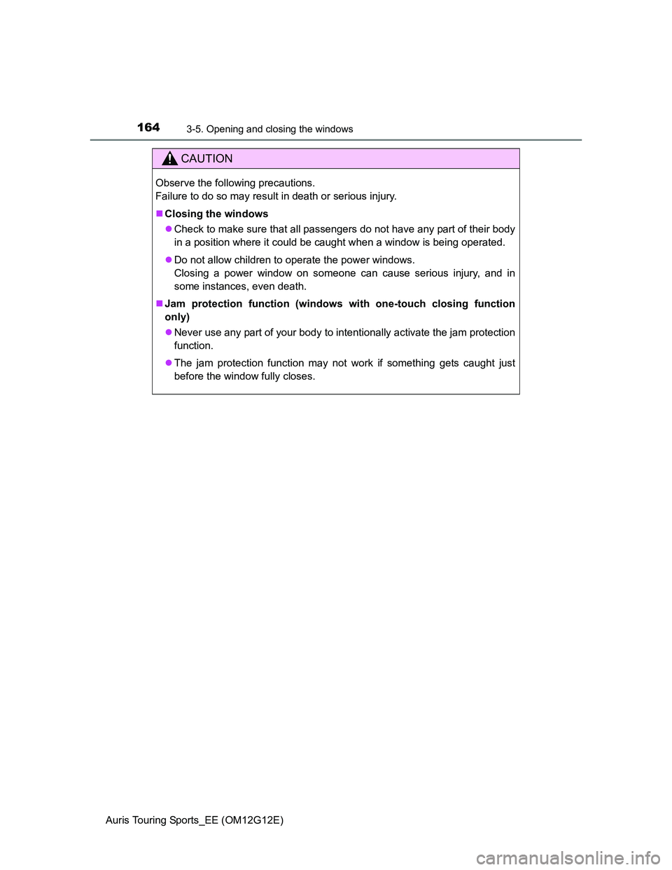 TOYOTA AURIS TOURING SPORTS 2013 Owners Manual 1643-5. Opening and closing the windows
Auris Touring Sports_EE (OM12G12E)
CAUTION
Observe the following precautions.
Failure to do so may result in death or serious injury.
Closing the windows
TOYOTA AURIS TOURING SPORTS 2013 Owners Manual 1643-5. Opening and closing the windows
Auris Touring Sports_EE (OM12G12E)
CAUTION
Observe the following precautions.
Failure to do so may result in death or serious injury.
Closing the windows