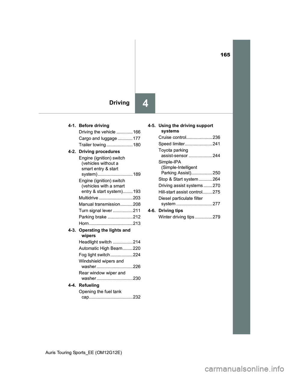 TOYOTA AURIS TOURING SPORTS 2013 Owners Manual 165
4Driving
Auris Touring Sports_EE (OM12G12E)4-1. Before driving
Driving the vehicle ............. 166
Cargo and luggage ............ 177
Trailer towing ..................... 180
4-2. Driving proced